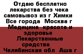 Отдаю бесплатно лекарства без чека, самовывоз из г.Химки - Все города, Москва г. Медицина, красота и здоровье » Лекарственные средства   . Челябинская обл.,Аша г.